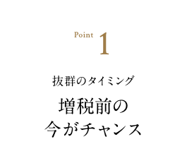 抜群のタイミング増税前の今がチャンス
